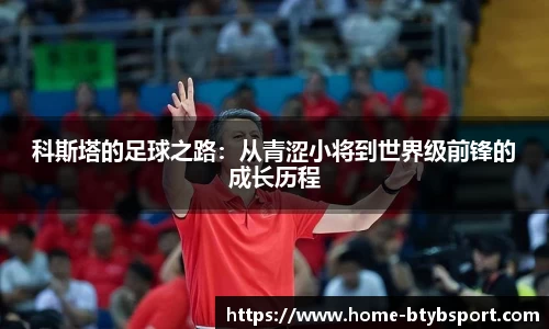 科斯塔的足球之路：从青涩小将到世界级前锋的成长历程